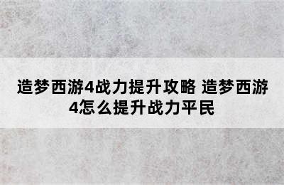 造梦西游4战力提升攻略 造梦西游4怎么提升战力平民